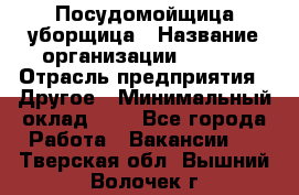 Посудомойщица-уборщица › Название организации ­ Maxi › Отрасль предприятия ­ Другое › Минимальный оклад ­ 1 - Все города Работа » Вакансии   . Тверская обл.,Вышний Волочек г.